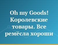Oh my Goods! Королевские товары. Все ремёсла хороши...