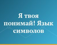 Я твоя понимай! Язык символов