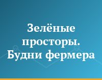 Зелёные просторы. Будни фермера