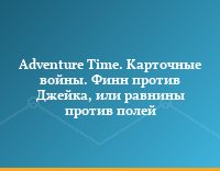 Adventure Time. Карточные войны. Финн против Джейка, или равнины против полей