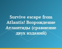 Survive escape from Atlantis! Возрождение Атлантиды (сравнение двух изданий)