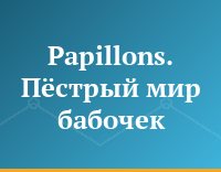 Papillons. Пёстрый мир бабочек