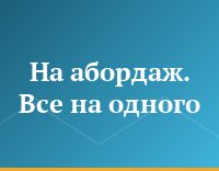 На абордаж. Все на одного