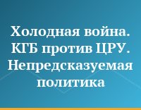 Холодная война. КГБ против ЦРУ. Непредсказуемая политика