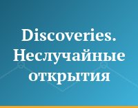 Discoveries. Неслучайные открытия
