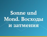 Sonne und Mond. Восходы и затмения