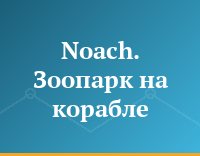 Noach. Зоопарк на корабле