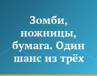 Зомби, ножницы, бумага. Один шанс из трёх