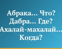 Абрака... Что? Дабра... Где? Ахалай-махалай... Когда?