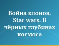 Война клонов. Star wars. В чёрных глубинах космоса
