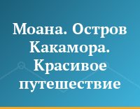 Моана. Остров Какамора. Красивое путешествие