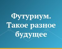 Футуриум. Такое разное будущее
