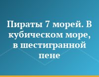 Пираты 7 морей. В кубическом море, в шестигранной пене