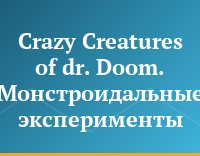 Crazy Creatures of dr. Doom. Монстроидальные эксперименты