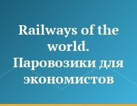 Railways of the world. Паровозики для экономистов