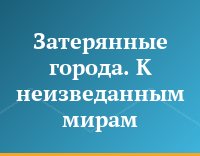 Затерянные города. К неизведанным мирам