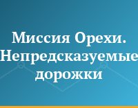 Миссия Орехи. Непредсказуемые дорожки