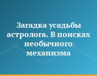 Загадка усадьбы астролога. В поисках необычного механизма