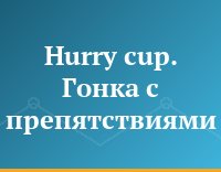 Hurry cup. Гонка с препятствиями