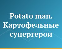Potato man. Картофельные супергерои
