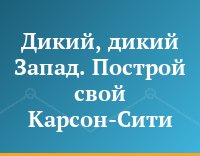 Дикий, дикий Запад. Построй свой Карсон-Сити
