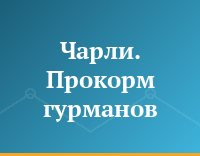 Чарли. Прокорм гурманов