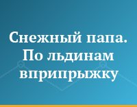 Снежный папа. По льдинам вприпрыжку