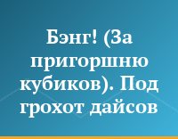 Бэнг! (За пригоршню кубиков). Под грохот дайсов...