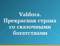 Valdora. Прекрасная страна со сказочными богатствами