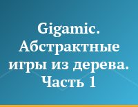 Gigamic. Абстрактные игры из дерева. Часть 1
