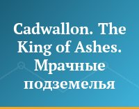 Cadwallon. The King of Ashes. Мрачные подземелья