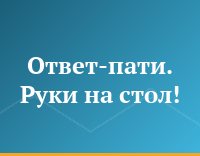 Ответ-пати. Руки на стол!