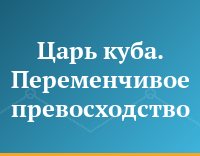 Царь куба. Переменчивое превосходство