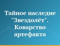 Тайное наследие "Звездолёт". Коварство артефакта.