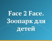 Face 2 Face. Зоопарк для детей
