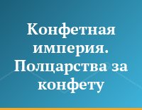 Конфетная империя. Полцарства за конфету