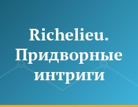 Richelieu. Придворные интриги