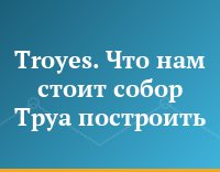 Troyes. Что нам стоит собор Труа построить