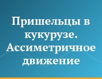 Пришельцы в кукурузе. Ассиметричное движение