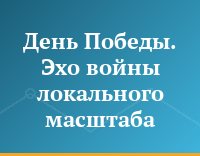 День Победы. Эхо войны локального масштаба