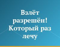 Взлёт разрешён! Который раз лечу...